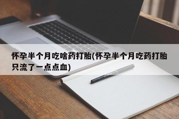 流产药购买微信怀孕半个月吃啥药打胎(怀孕半个月吃药打胎只流了一点点血)