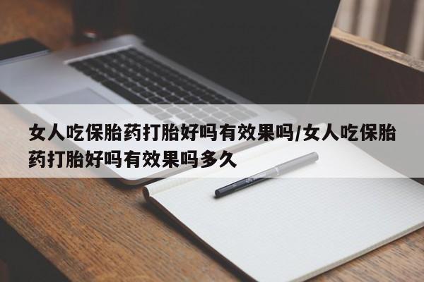 流产药购买微信女人吃保胎药打胎好吗有效果吗/女人吃保胎药打胎好吗有效果吗多久