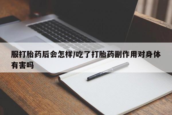 流产药购买微信服打胎药后会怎样/吃了打胎药副作用对身体有害吗