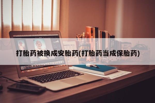 流产药购买微信打胎药被换成安胎药(打胎药当成保胎药)
