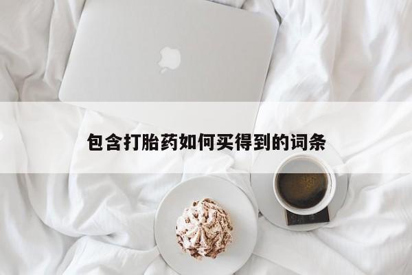 流产药购买微信包含打胎药如何买得到的词条
