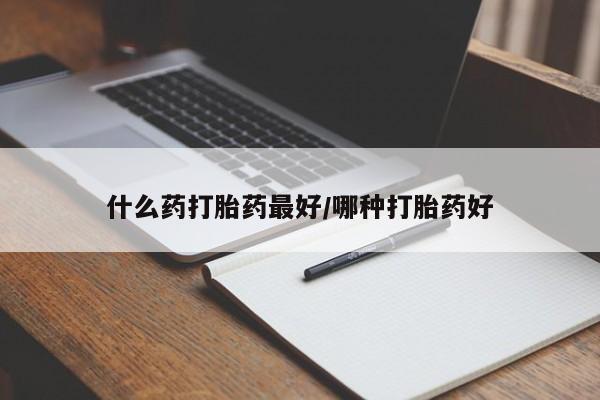 流产药购买微信什么药打胎药最好/哪种打胎药好