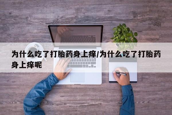 流产药购买微信为什么吃了打胎药身上痒/为什么吃了打胎药身上痒呢
