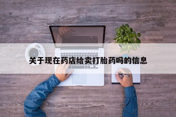 流产药购买微信关于现在药店给卖打胎药吗的信息