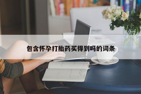 流产药购买微信包含怀孕打胎药买得到吗的词条