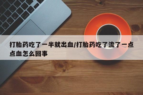 流产药购买微信打胎药吃了一半就出血/打胎药吃了流了一点点血怎么回事
