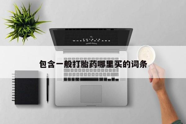 流产药购买微信包含一般打胎药哪里买的词条
