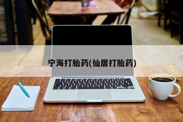 流产药购买微信宁海打胎药(仙居打胎药)