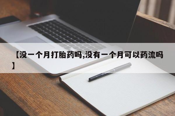流产药购买微信【没一个月打胎药吗,没有一个月可以药流吗】