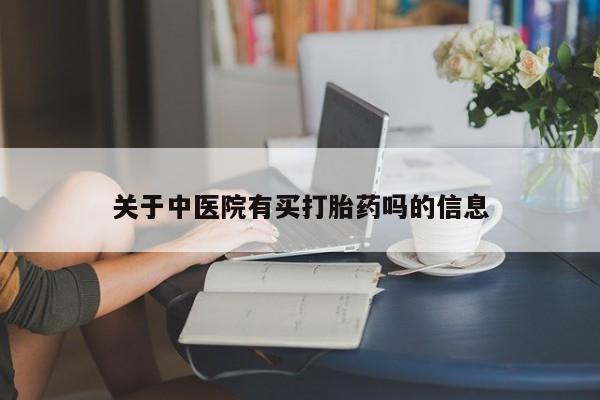 流产药购买微信关于中医院有买打胎药吗的信息