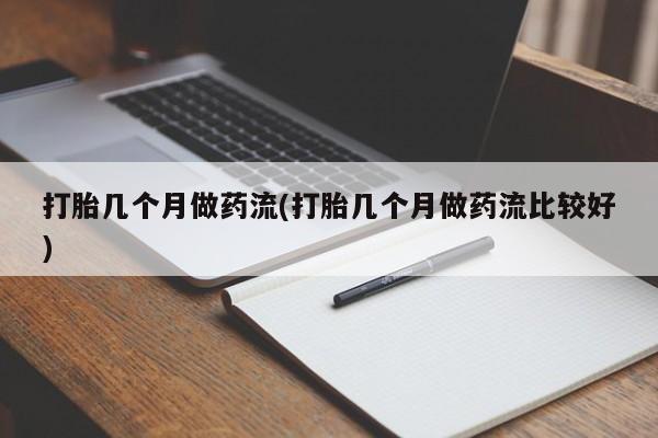 流产药购买微信打胎几个月做药流(打胎几个月做药流比较好)