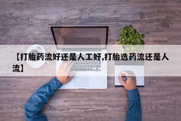 流产药购买微信【打胎药流好还是人工好,打胎选药流还是人流】
