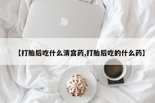 流产药购买微信【打胎后吃什么清宫药,打胎后吃的什么药】