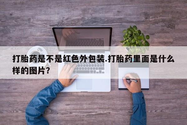 流产药购买微信打胎药是不是红色外包装.打胎药里面是什么样的图片？