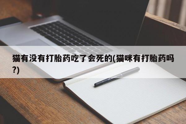 流产药购买微信猫有没有打胎药吃了会死的(猫咪有打胎药吗?)