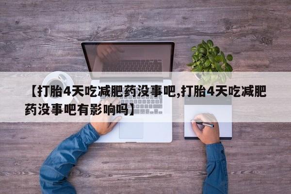 流产药购买微信【打胎4天吃减肥药没事吧,打胎4天吃减肥药没事吧有影响吗】