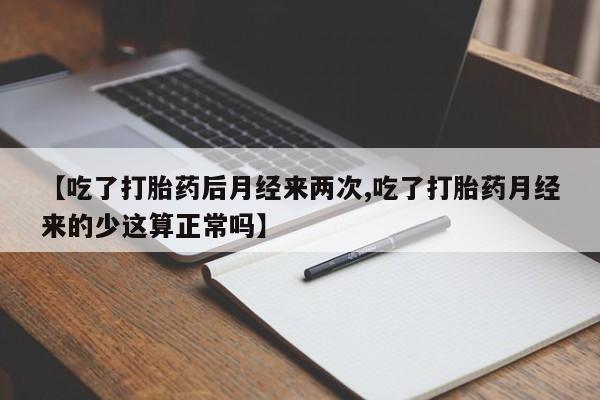 流产药购买微信【吃了打胎药后月经来两次,吃了打胎药月经来的少这算正常吗】
