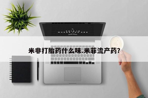 流产药购买微信米非打胎药什么味.米菲流产药？