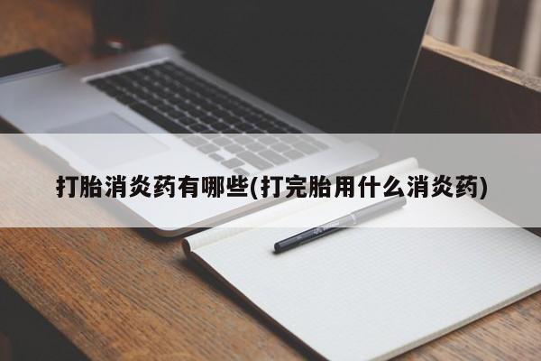 流产药购买微信打胎消炎药有哪些(打完胎用什么消炎药)