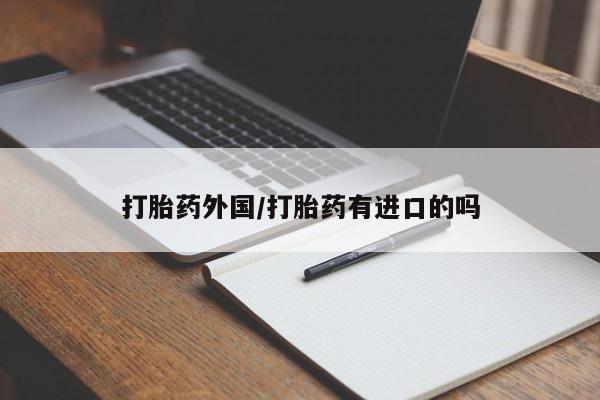 流产药购买微信打胎药外国/打胎药有进口的吗