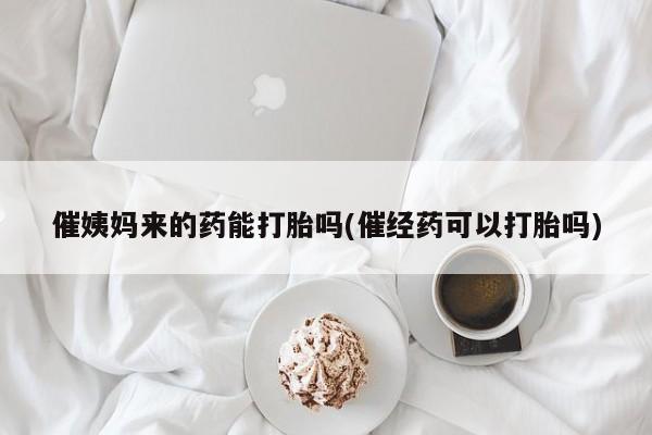 流产药购买微信催姨妈来的药能打胎吗(催经药可以打胎吗)