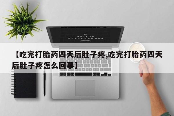 流产药购买微信【吃完打胎药四天后肚子疼,吃完打胎药四天后肚子疼怎么回事】