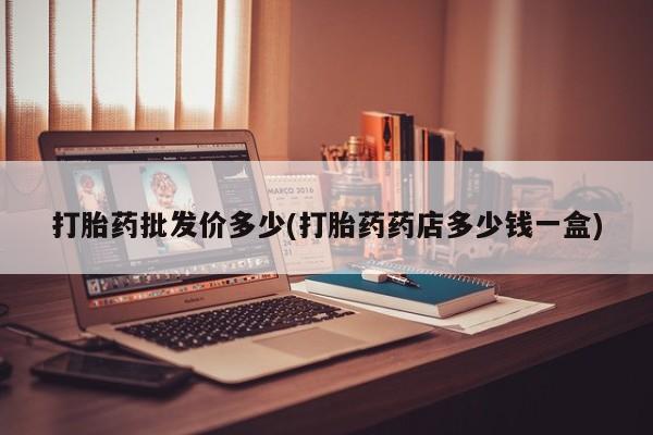 流产药购买微信打胎药批发价多少(打胎药药店多少钱一盒)