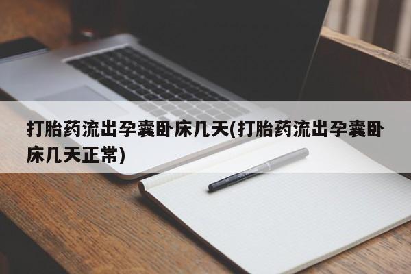 流产药购买微信打胎药流出孕囊卧床几天(打胎药流出孕囊卧床几天正常)