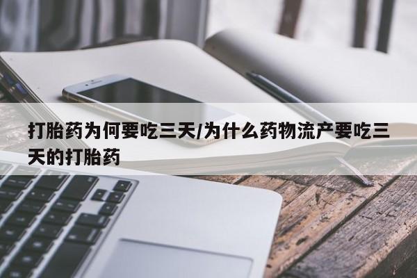 流产药购买微信打胎药为何要吃三天/为什么药物流产要吃三天的打胎药