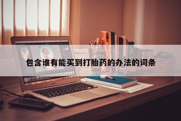 流产药购买微信包含谁有能买到打胎药的办法的词条
