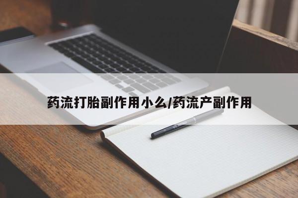 流产药购买微信药流打胎副作用小么/药流产副作用