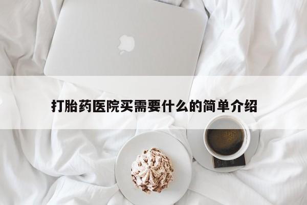 流产药购买微信打胎药医院买需要什么的简单介绍