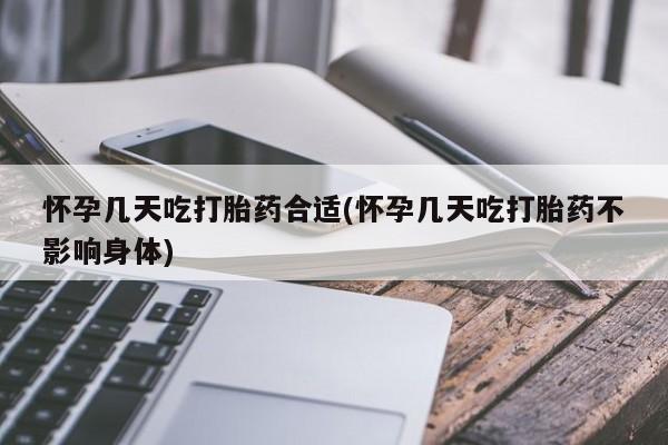 流产药购买微信怀孕几天吃打胎药合适(怀孕几天吃打胎药不影响身体)