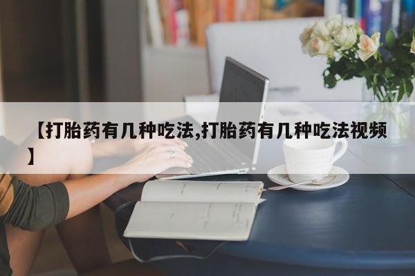 流产药购买微信【打胎药有几种吃法,打胎药有几种吃法视频】