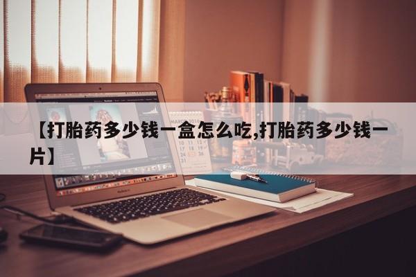 流产药购买微信【打胎药多少钱一盒怎么吃,打胎药多少钱一片】